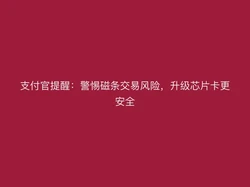 支付官提醒：警惕磁条交易风险，升级芯片卡更安全