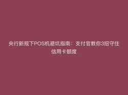 央行新规下POS机避坑指南：支付官教你3招守住信用卡额度