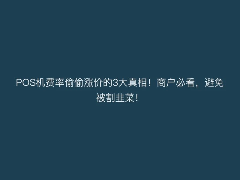 支付官提醒：POS机费率偷偷涨价的3大真相！商户必看，避免被割韭菜！