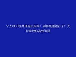 个人POS机办理避坑指南：别再死磕银行了！支付官教你高效选择