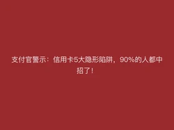 支付官警示：信用卡5大隐形陷阱，90%的人都中招了！