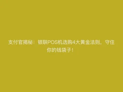 支付官揭秘：银联POS机选购4大黄金法则，守住你的钱袋子！