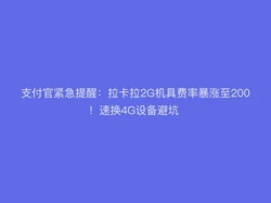 支付官紧急提醒：拉卡拉2G机具费率暴涨至200！速换4G设备避坑 