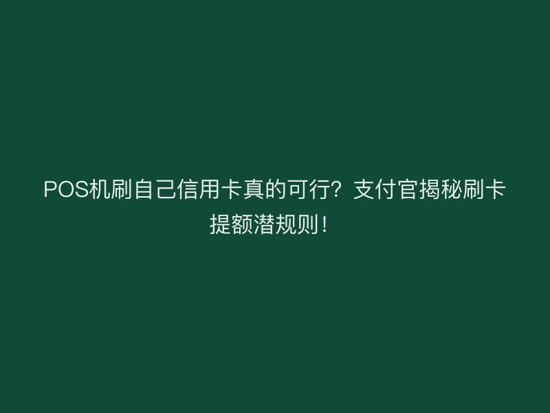 POS机刷自己信用卡真的可行？支付官揭秘刷卡提额潜规则！