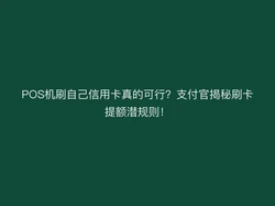 POS机刷自己信用卡真的可行？支付官揭秘刷卡提额潜规则！