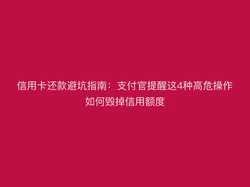 信用卡还款避坑指南：支付官提醒这4种高危操作如何毁掉信用额度