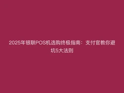 2025年银联POS机选购终极指南：支付官教你避坑5大法则