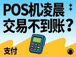 POS机凌晨交易不到账？支付官为您解析银联POS到账问题